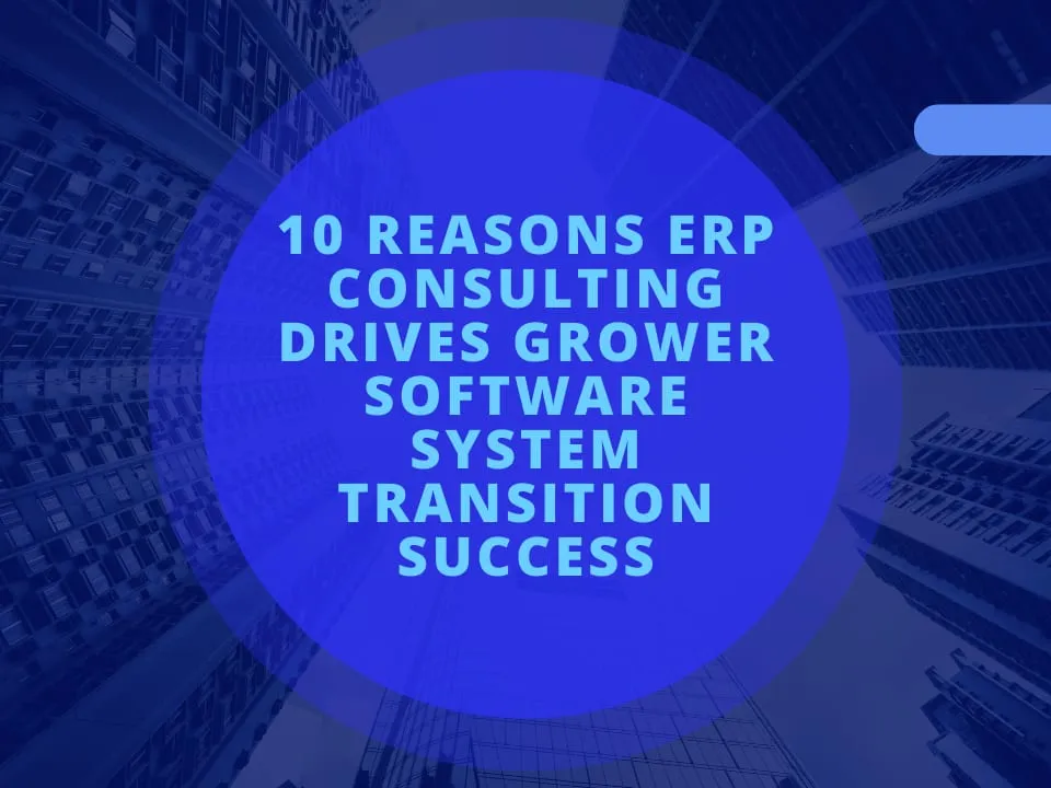 10 Reasons ERP Consulting Drives Grower Software System Transition Success