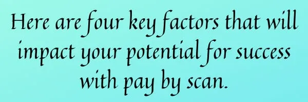 Here are four key factors that will impact your potential for success with pay by scan. 2